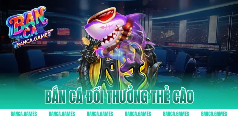 Bắn Cá Đổi Thưởng Thẻ Cào – Top Cổng Game Săn Cá Uy Tín
