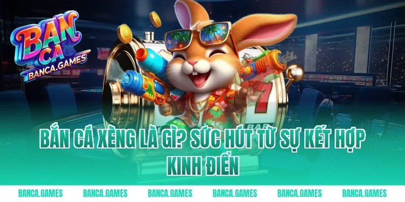 Bắn Cá Xèng là gì? Sức hút từ sự kết hợp kinh điển