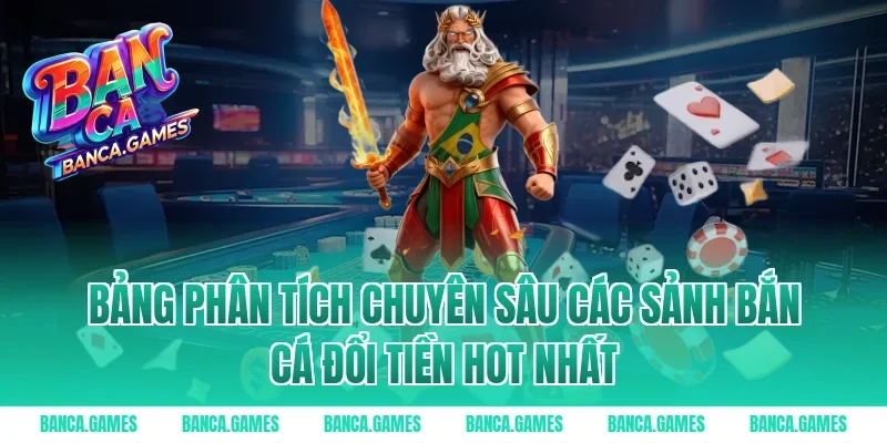 Bảng phân tích chuyên sâu các sảnh bắn cá đổi tiền hot nhất