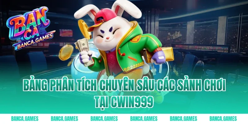 Bảng phân tích chuyên sâu các sảnh chơi tại Cwin999