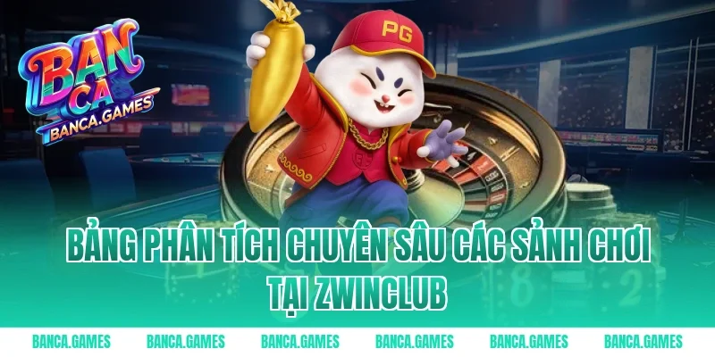 Bảng phân tích chuyên sâu các sảnh chơi tại Zwinclub