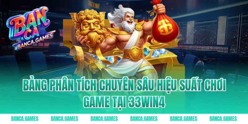 Bảng phân tích chuyên sâu hiệu suất chơi game tại 33win4