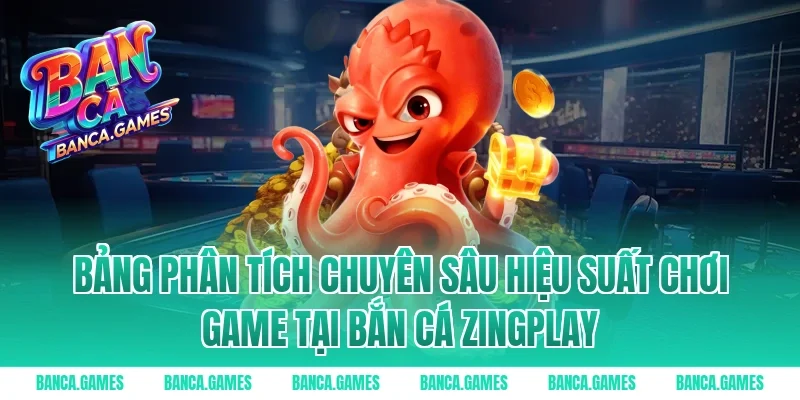 Bảng phân tích chuyên sâu hiệu suất chơi game tại Bắn cá ZingPlay