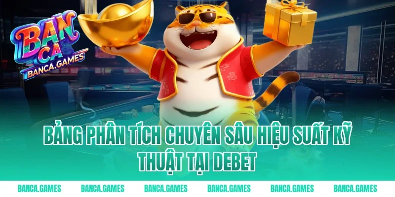 Bảng phân tích chuyên sâu hiệu suất kỹ thuật tại Debet