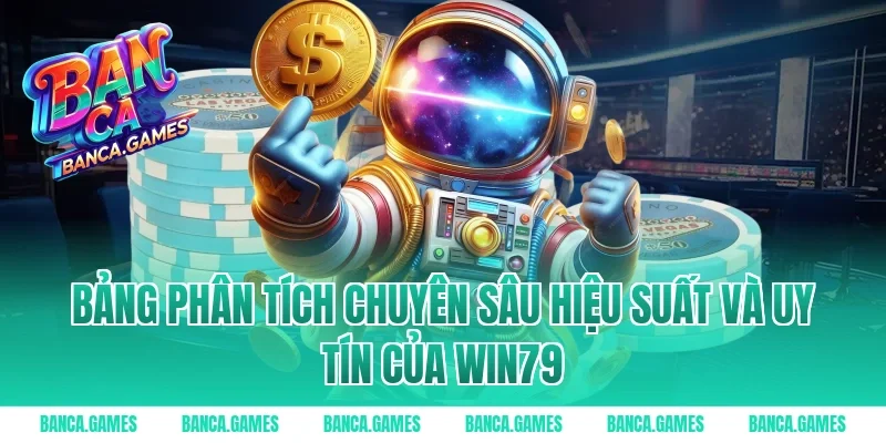 Bảng phân tích chuyên sâu hiệu suất và uy tín của Win79