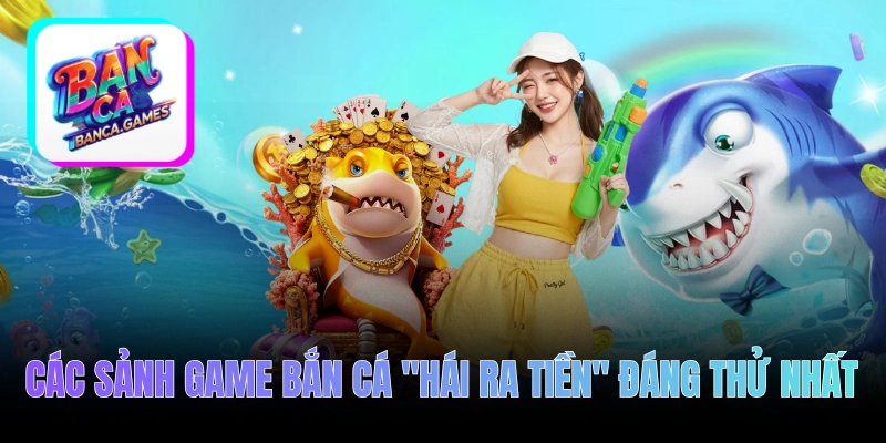 Các sảnh game bắn cá "hái ra tiền" đáng thử nhất 2026
