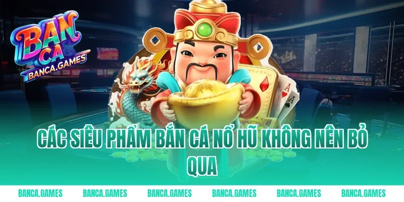 Các siêu phẩm Bắn Cá Nổ Hũ không nên bỏ qua