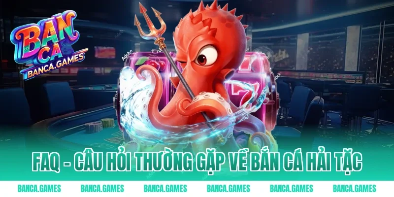 FAQ – Câu hỏi thường gặp về Bắn Cá Hải Tặc