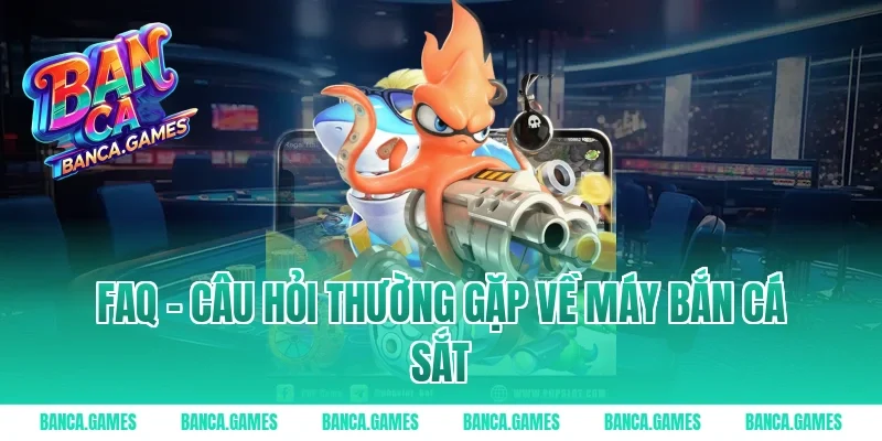 FAQ – Câu hỏi thường gặp về máy Bắn Cá Sắt