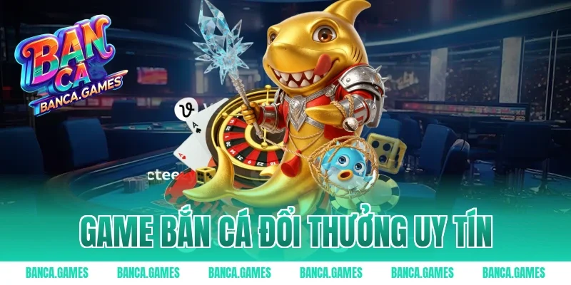 Game Bắn Cá Đổi Thưởng Uy Tín Xanh Chín Thắng Lớn Mỗi Ngày