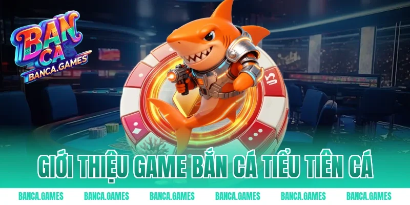Giới thiệu game Bắn Cá Tiểu Tiên Cá