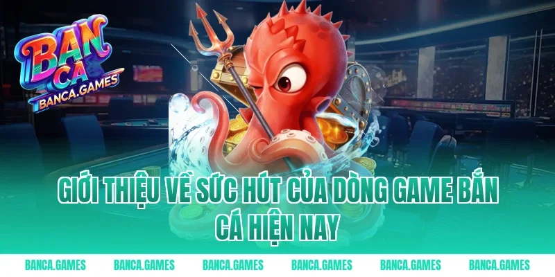 Giới thiệu về sức hút của dòng game bắn cá hiện nay