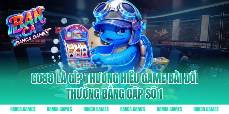 Go88 là gì? Thương hiệu game bài đổi thưởng đẳng cấp số 1
