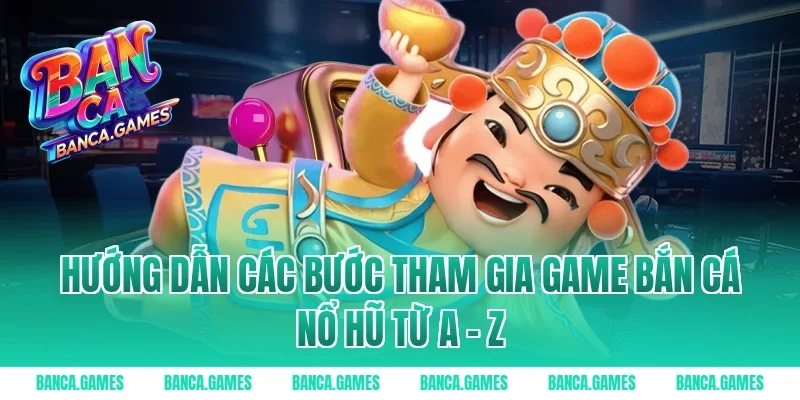 Hướng dẫn các bước tham gia Game Bắn Cá Nổ Hũ từ A - Z