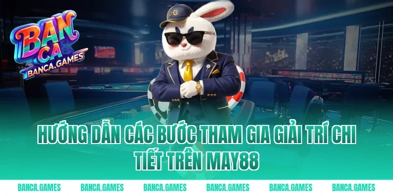 Hướng dẫn các bước tham gia giải trí chi tiết trên May88