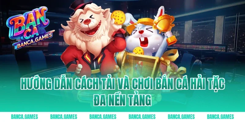 Hướng dẫn cách tải và chơi Bắn Cá Hải Tặc đa nền tảng