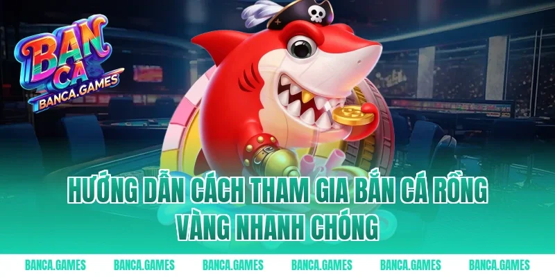 Hướng dẫn cách tham gia Bắn Cá Rồng Vàng nhanh chóng