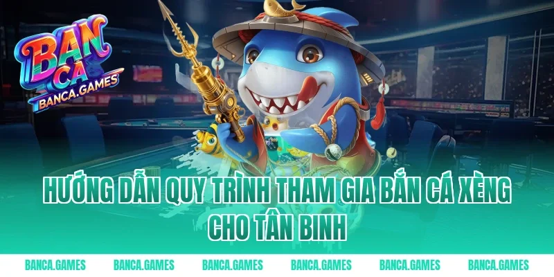 Hướng dẫn quy trình tham gia Bắn Cá Xèng cho tân binh