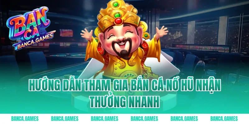 Hướng dẫn tham gia Bắn Cá Nổ Hũ nhận thưởng nhanh