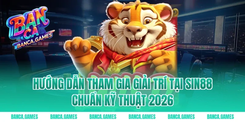 Hướng dẫn tham gia giải trí tại Sin88 chuẩn kỹ thuật 2026