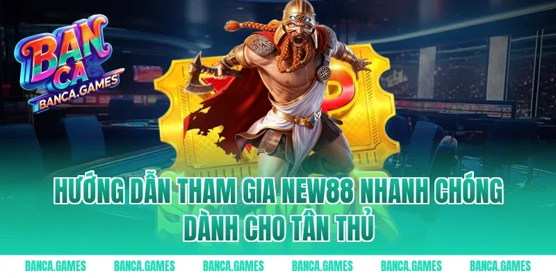 Hướng dẫn tham gia New88 nhanh chóng dành cho tân thủ