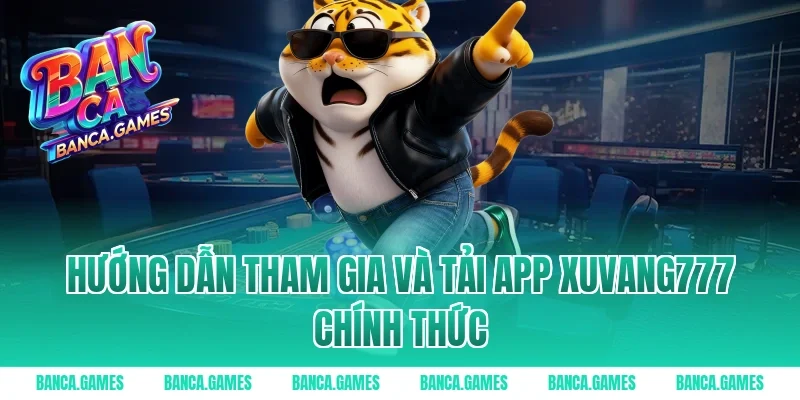 Hướng dẫn tham gia và tải App Xuvang777 chính thức