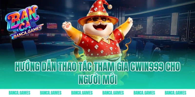 Hướng dẫn thao tác tham gia Cwin999 cho người mới