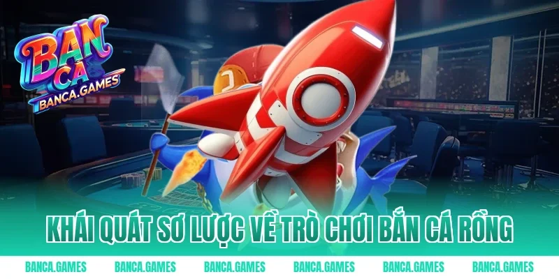 Khái quát sơ lược về trò chơi Bắn Cá Rồng