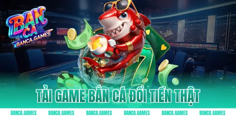 tải game bắn cá đổi tiền thật