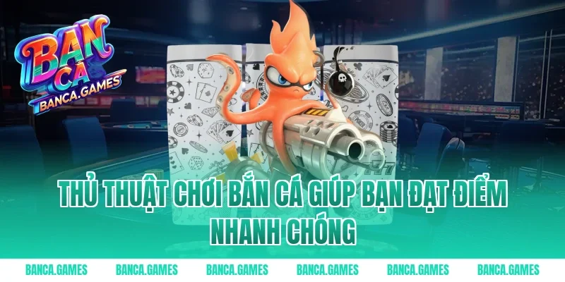 Thủ thuật chơi bắn cá giúp bạn đạt điểm nhanh chóng