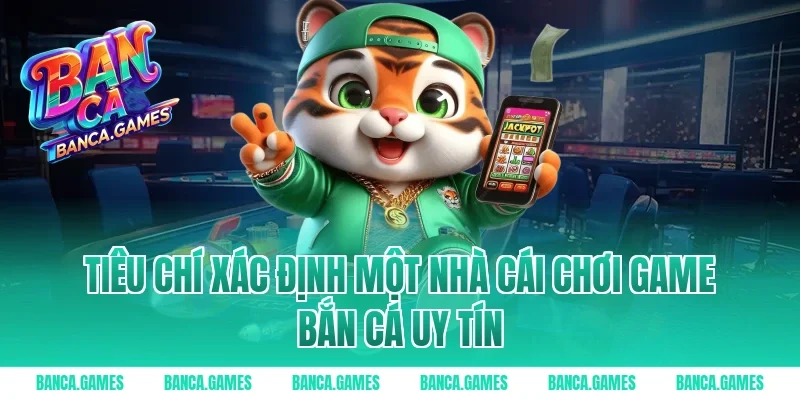 Tiêu chí xác định một nhà cái chơi game bắn cá uy tín