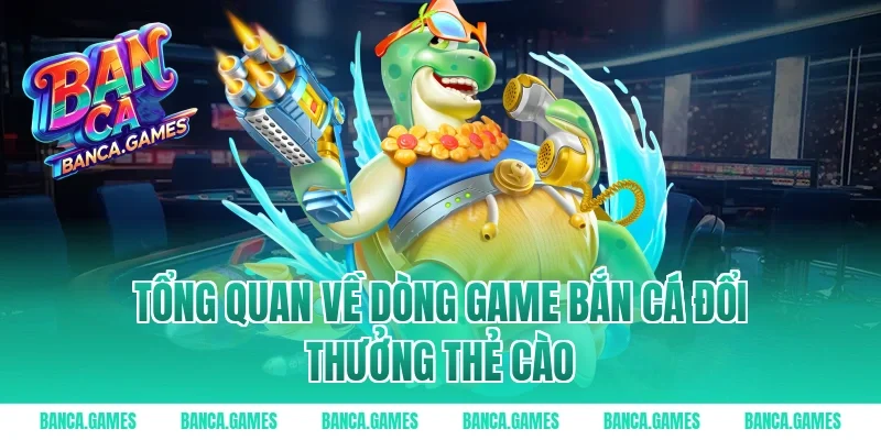 Tổng quan về dòng game bắn cá đổi thưởng thẻ cào