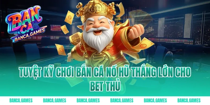 Tuyệt kỹ chơi Bắn Cá Nổ Hũ thắng lớn cho bet thủ
