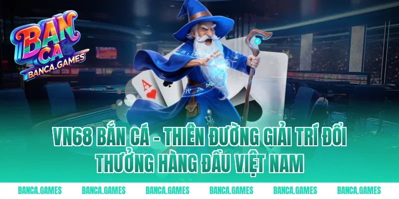 Vn68 bắn cá – Thiên đường giải trí đổi thưởng hàng đầu Việt Nam