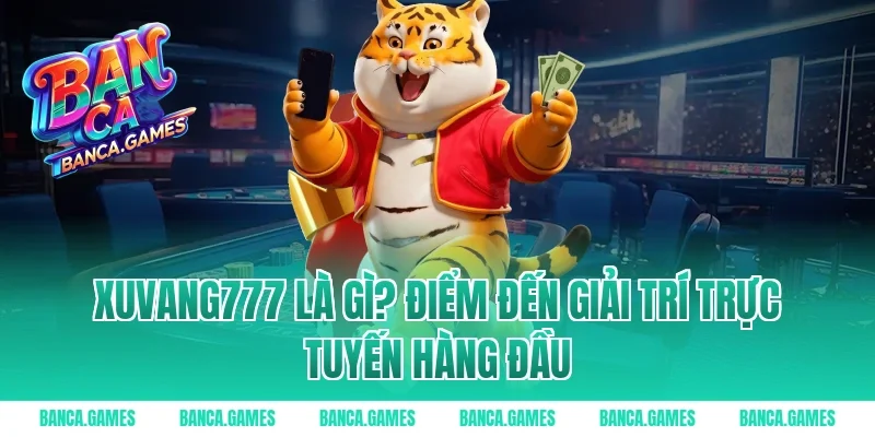 Xuvang777 là gì? Điểm đến giải trí trực tuyến hàng đầu